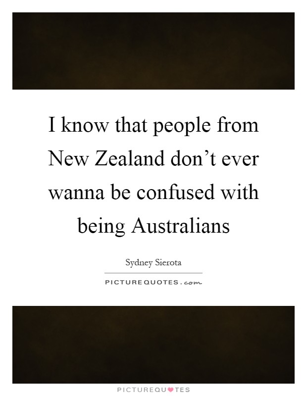 I know that people from New Zealand don't ever wanna be confused with being Australians Picture Quote #1