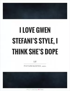 I love Gwen Stefani’s style, I think she’s dope Picture Quote #1
