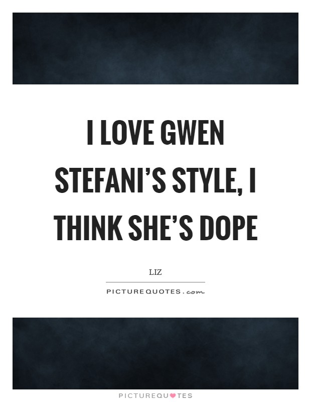 I love Gwen Stefani's style, I think she's dope Picture Quote #1