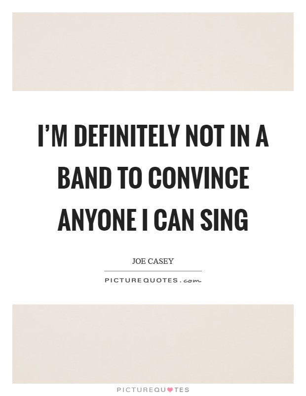 I'm definitely not in a band to convince anyone I can sing Picture Quote #1