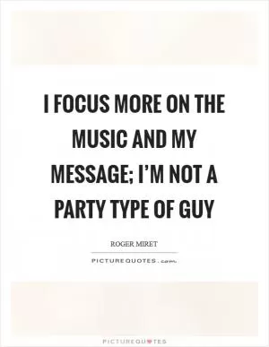 I focus more on the music and my message; I’m not a party type of guy Picture Quote #1