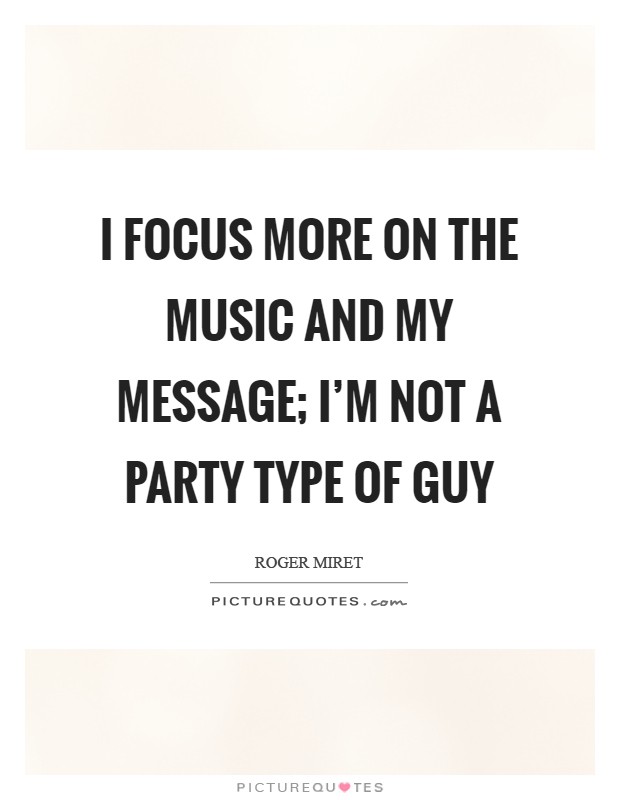 I focus more on the music and my message; I'm not a party type of guy Picture Quote #1