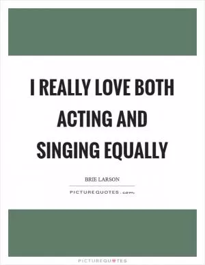 I really love both acting and singing equally Picture Quote #1