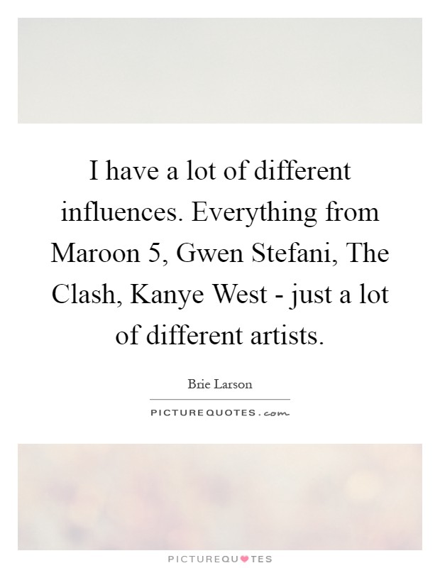 I have a lot of different influences. Everything from Maroon 5, Gwen Stefani, The Clash, Kanye West - just a lot of different artists Picture Quote #1