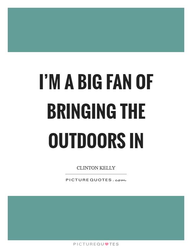 I'm a big fan of bringing the outdoors in Picture Quote #1
