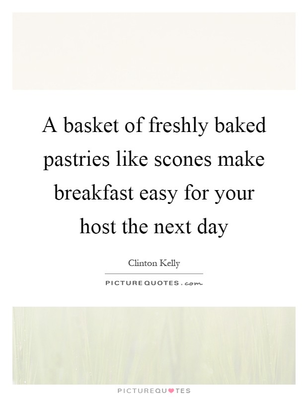 A basket of freshly baked pastries like scones make breakfast easy for your host the next day Picture Quote #1