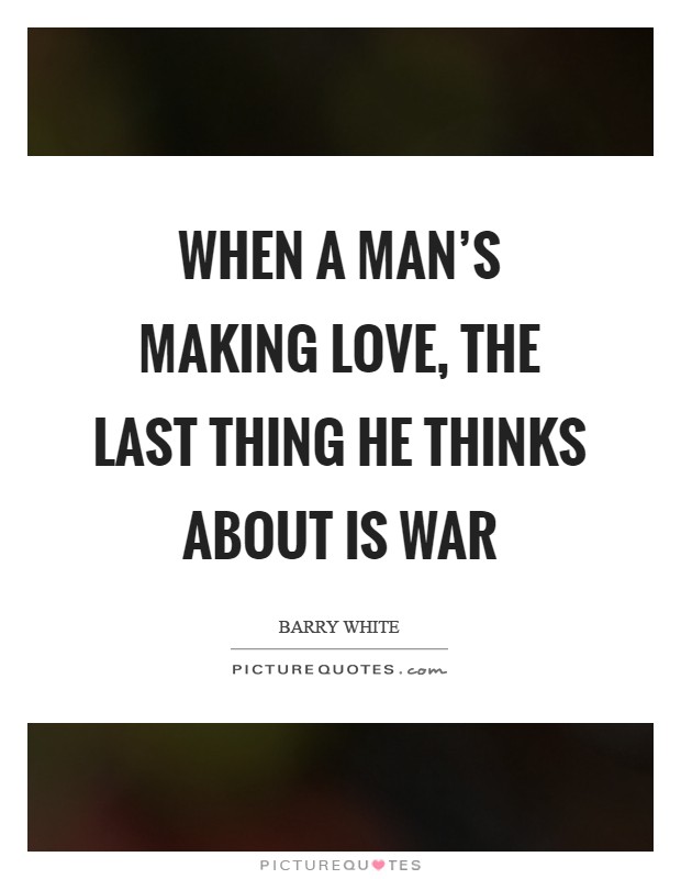 When a man's making love, the last thing he thinks about is war Picture Quote #1