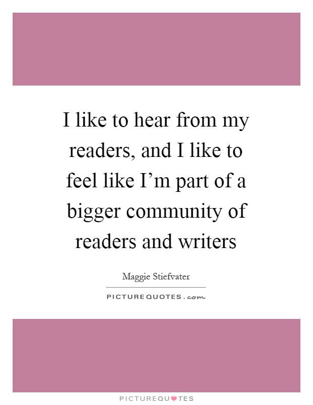 I like to hear from my readers, and I like to feel like I'm part of a bigger community of readers and writers Picture Quote #1