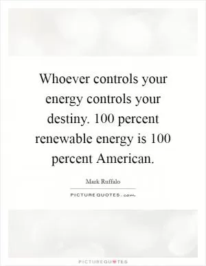 Whoever controls your energy controls your destiny. 100 percent renewable energy is 100 percent American Picture Quote #1