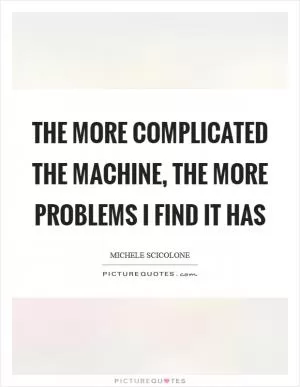 The more complicated the machine, the more problems I find it has Picture Quote #1