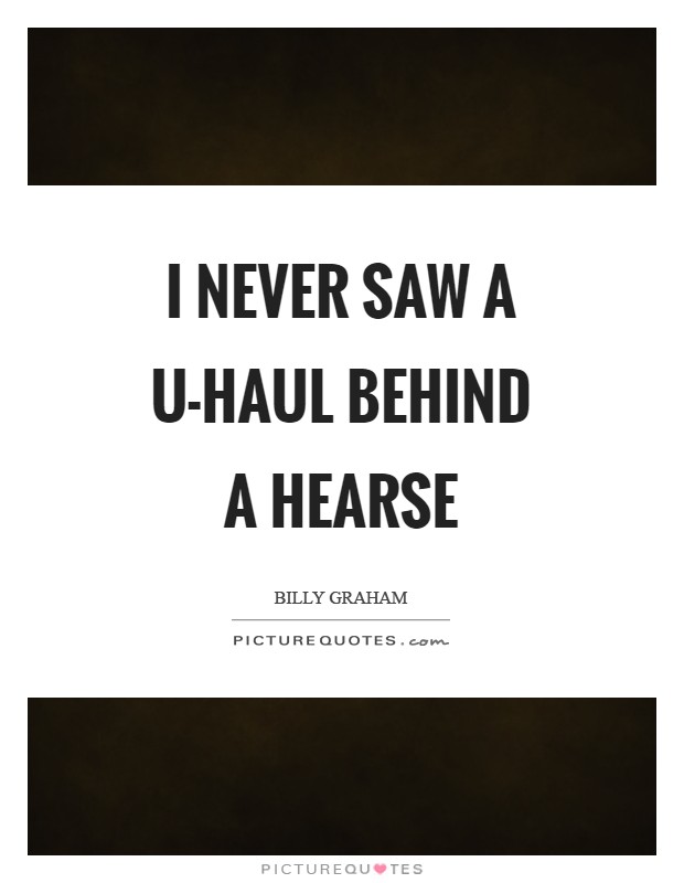 I never saw a U-Haul behind a hearse Picture Quote #1