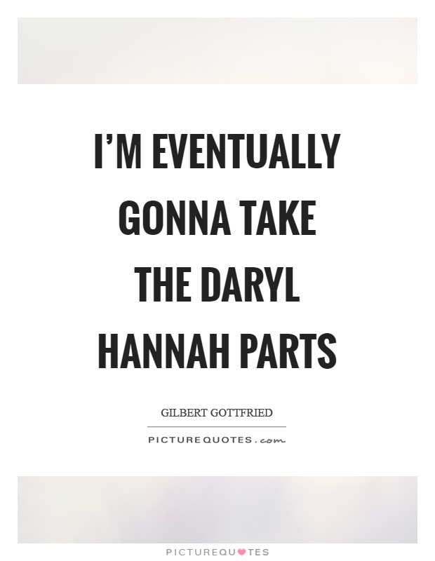I'm eventually gonna take the Daryl Hannah parts Picture Quote #1
