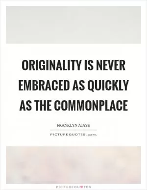 Originality is never embraced as quickly as the commonplace Picture Quote #1