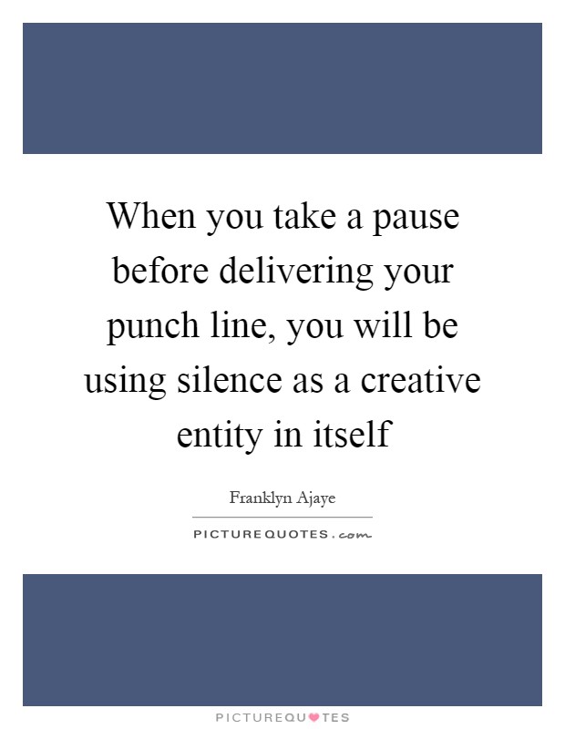 When you take a pause before delivering your punch line, you will be using silence as a creative entity in itself Picture Quote #1