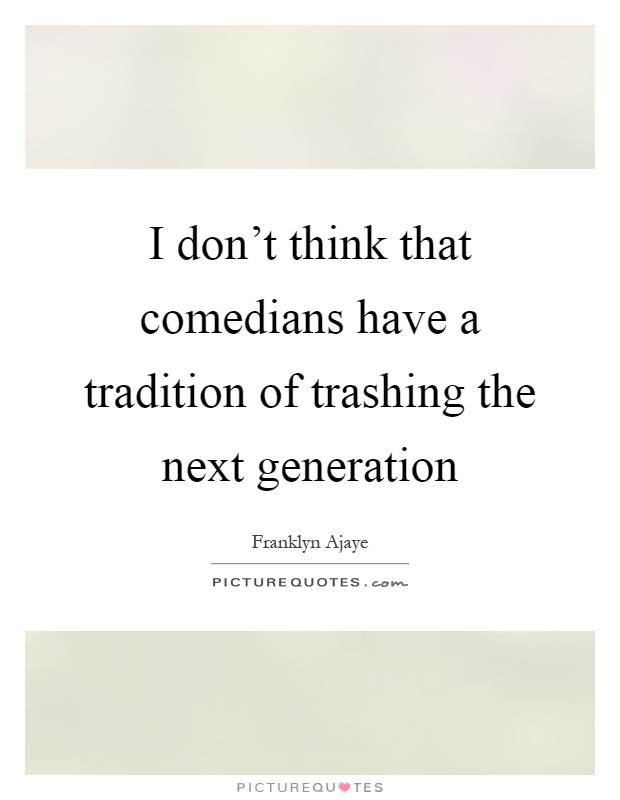 I don't think that comedians have a tradition of trashing the next generation Picture Quote #1