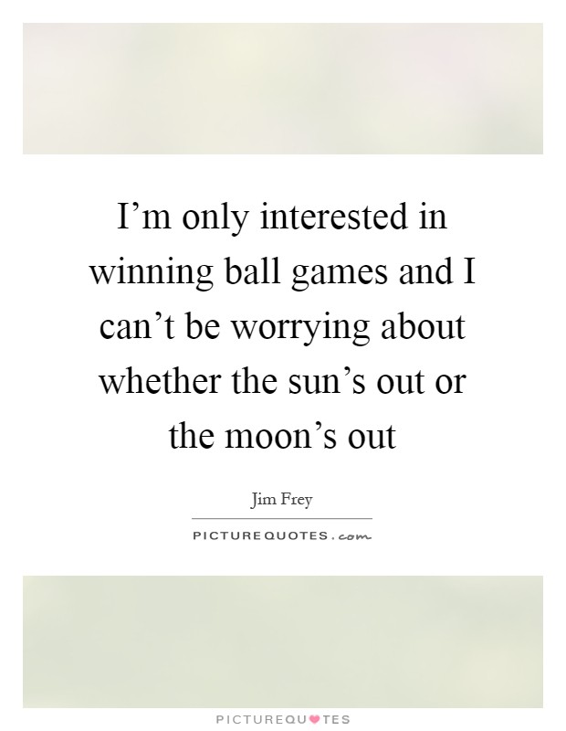 I'm only interested in winning ball games and I can't be worrying about whether the sun's out or the moon's out Picture Quote #1