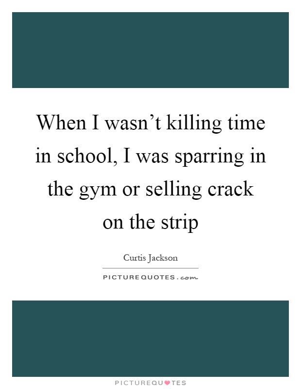When I wasn't killing time in school, I was sparring in the gym or selling crack on the strip Picture Quote #1
