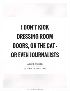 I don’t kick dressing room doors, or the cat - or even journalists Picture Quote #1