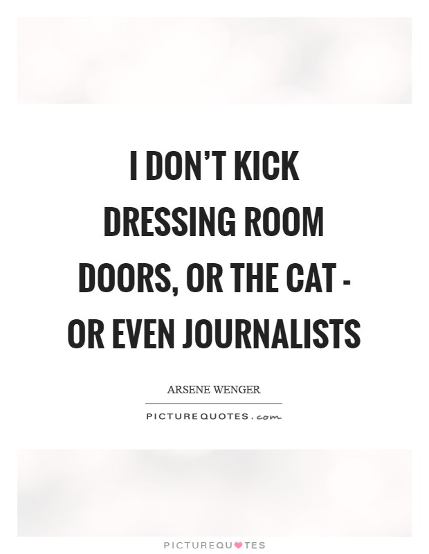 I don't kick dressing room doors, or the cat - or even journalists Picture Quote #1