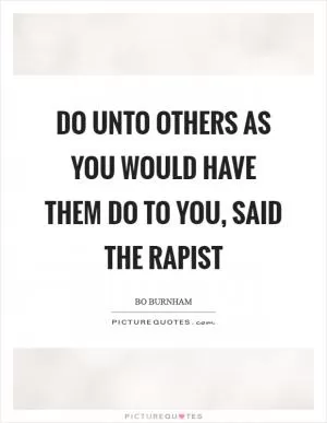Do unto others as you would have them do to you, said the rapist Picture Quote #1