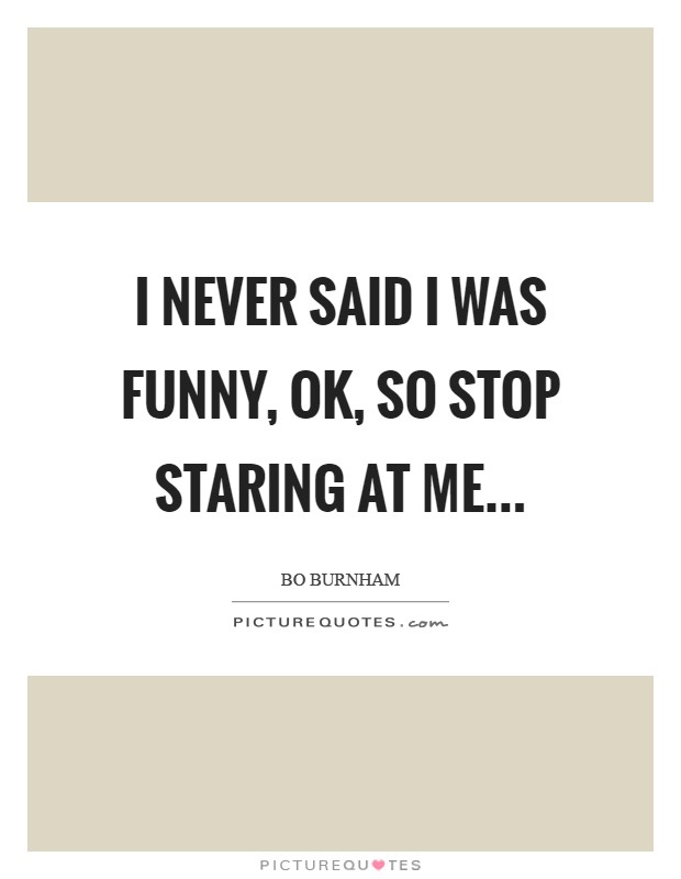 I never said I was funny, OK, so stop staring at me Picture Quote #1