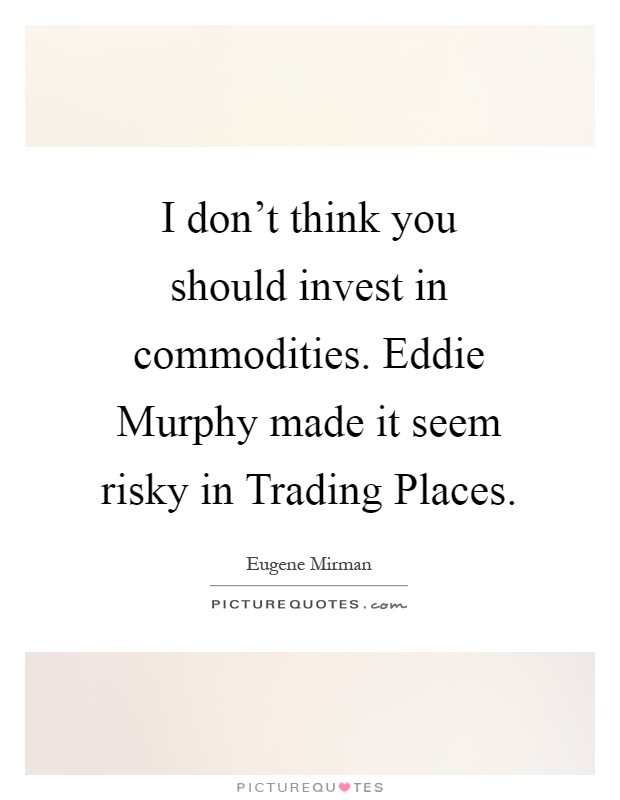 I don't think you should invest in commodities. Eddie Murphy made it seem risky in Trading Places Picture Quote #1