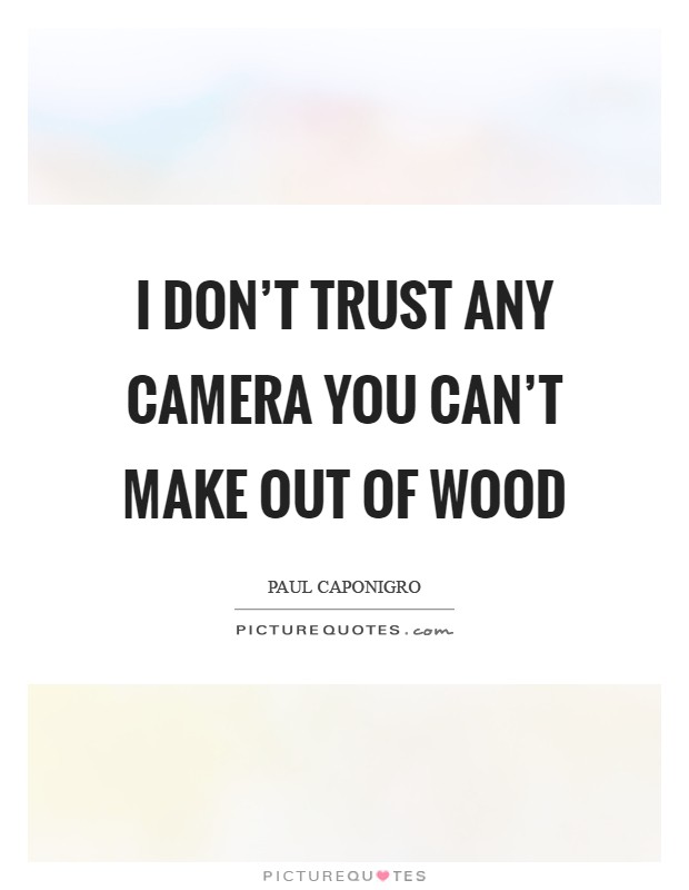 I don't trust any camera you can't make out of wood Picture Quote #1