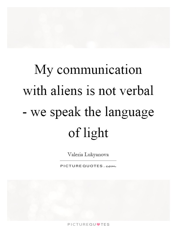 My communication with aliens is not verbal - we speak the language of light Picture Quote #1
