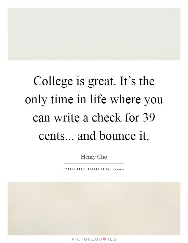 College is great. It's the only time in life where you can write a check for 39 cents... and bounce it Picture Quote #1