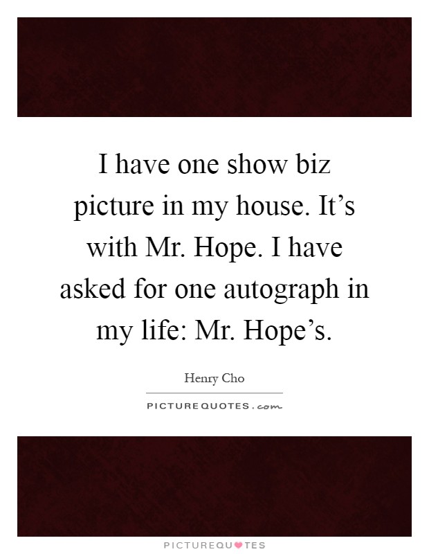 I have one show biz picture in my house. It's with Mr. Hope. I have asked for one autograph in my life: Mr. Hope's Picture Quote #1