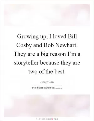 Growing up, I loved Bill Cosby and Bob Newhart. They are a big reason I’m a storyteller because they are two of the best Picture Quote #1