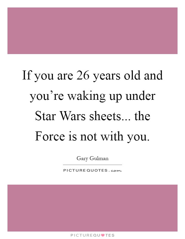 If you are 26 years old and you're waking up under Star Wars sheets... the Force is not with you Picture Quote #1