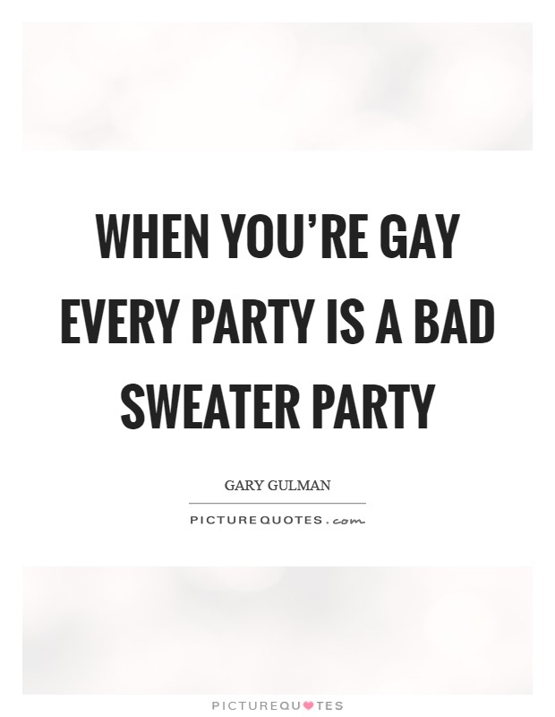 When you're gay every party is a bad sweater party Picture Quote #1