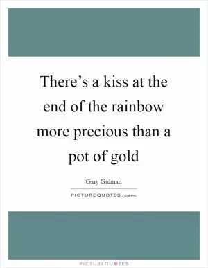 There’s a kiss at the end of the rainbow more precious than a pot of gold Picture Quote #1
