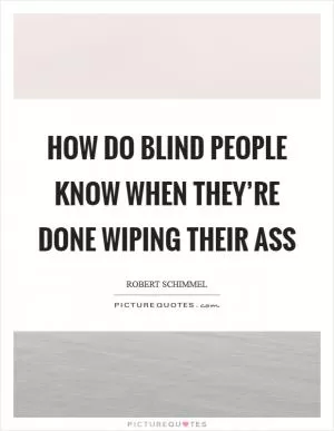 How do blind people know when they’re done wiping their ass Picture Quote #1