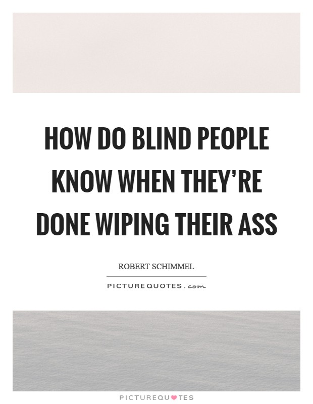 How do blind people know when they're done wiping their ass Picture Quote #1