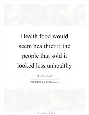 Health food would seem healthier if the people that sold it looked less unhealthy Picture Quote #1