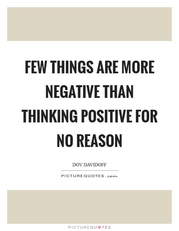 Few things are more negative than thinking positive for no reason Picture Quote #1