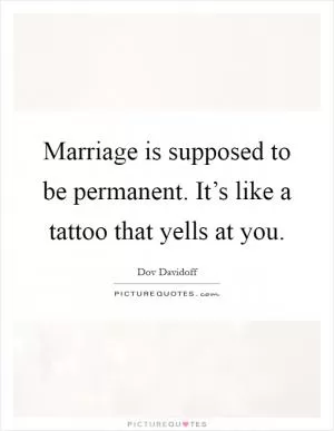 Marriage is supposed to be permanent. It’s like a tattoo that yells at you Picture Quote #1