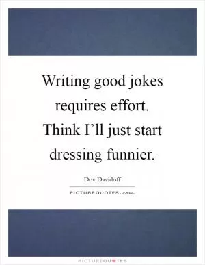 Writing good jokes requires effort. Think I’ll just start dressing funnier Picture Quote #1
