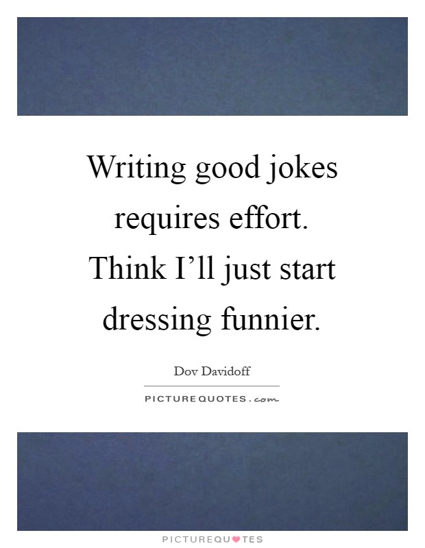 Writing good jokes requires effort. Think I'll just start dressing funnier Picture Quote #1
