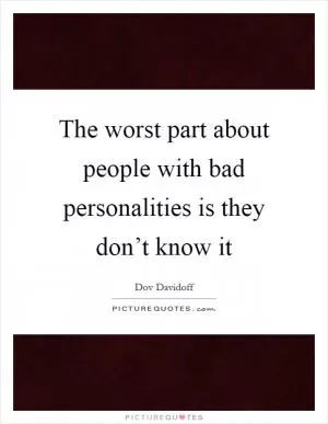 The worst part about people with bad personalities is they don’t know it Picture Quote #1