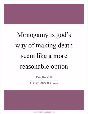 Monogamy is god’s way of making death seem like a more reasonable option Picture Quote #1