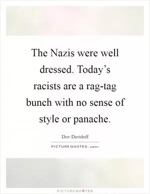 The Nazis were well dressed. Today’s racists are a rag-tag bunch with no sense of style or panache Picture Quote #1