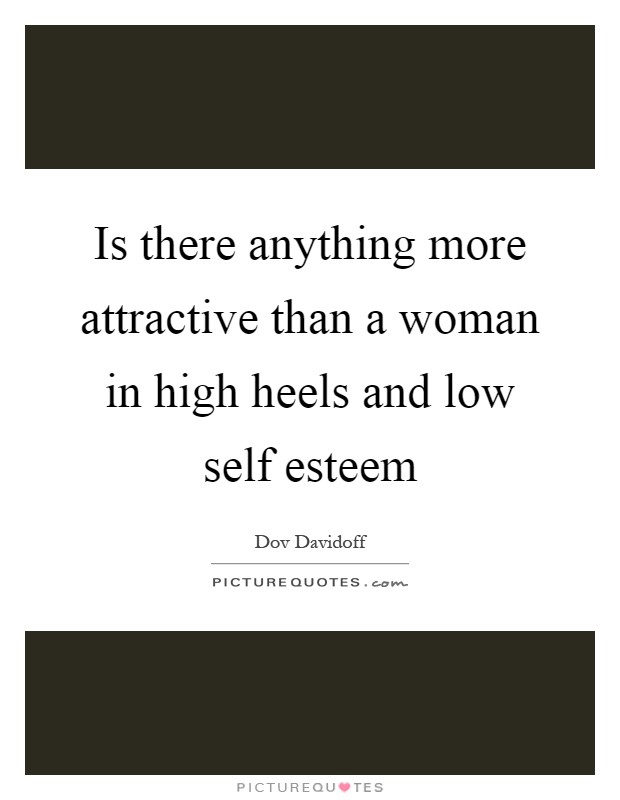 Is there anything more attractive than a woman in high heels and low self esteem Picture Quote #1