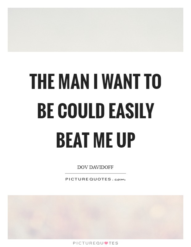 The man I want to be could easily beat me up Picture Quote #1