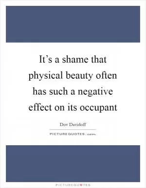 It’s a shame that physical beauty often has such a negative effect on its occupant Picture Quote #1
