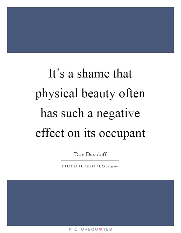 It's a shame that physical beauty often has such a negative effect on its occupant Picture Quote #1