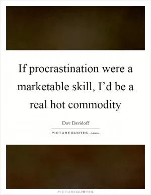 If procrastination were a marketable skill, I’d be a real hot commodity Picture Quote #1