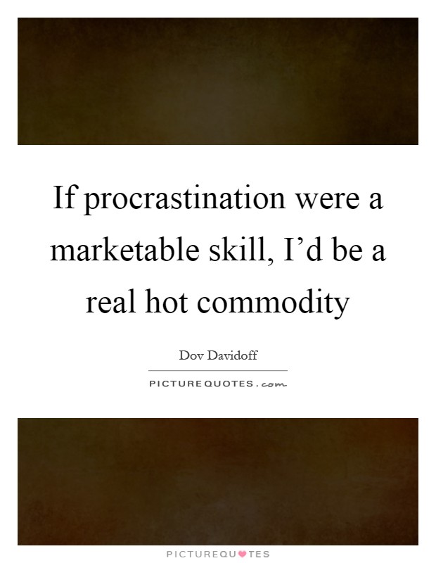 If procrastination were a marketable skill, I'd be a real hot commodity Picture Quote #1